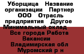 Уборщица › Название организации ­ Партнер, ООО › Отрасль предприятия ­ Другое › Минимальный оклад ­ 1 - Все города Работа » Вакансии   . Владимирская обл.,Муромский р-н